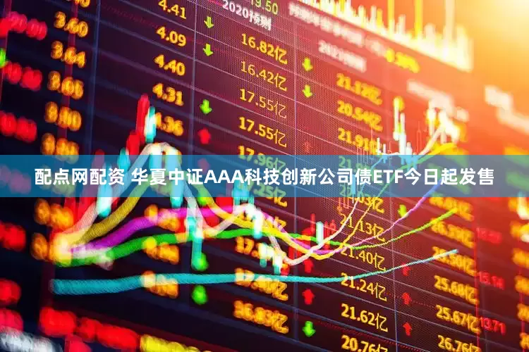 配点网配资 华夏中证AAA科技创新公司债ETF今日起发售