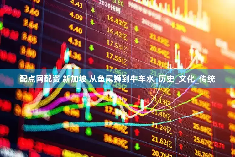 配点网配资 新加坡 从鱼尾狮到牛车水_历史_文化_传统