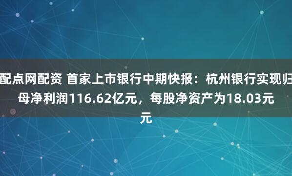 配点网配资 首家上市银行中期快报：杭州银行实现归母净利润116.62亿元，每股净资产为18.03元