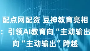 配点网配资 豆神教育亮相 WAIC：引领AI教育向“主动输出”跨越