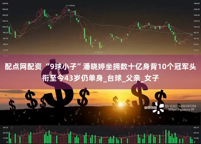 配点网配资 “9球小子”潘晓婷坐拥数十亿身背10个冠军头衔至今43岁仍单身_台球_父亲_女子