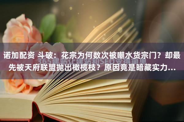 诺加配资 斗破：花宗为何数次被嘲水货宗门？却最先被天府联盟抛出橄榄枝？原因竟是暗藏实力...