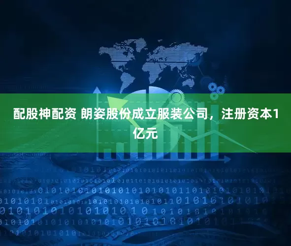 配股神配资 朗姿股份成立服装公司，注册资本1亿元